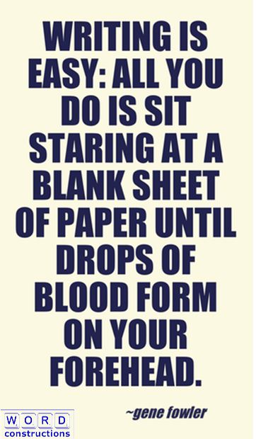 writing is easy: all you do is sit and stare at a blank sheet until drops of blood form on your forehead. Gene Fowler